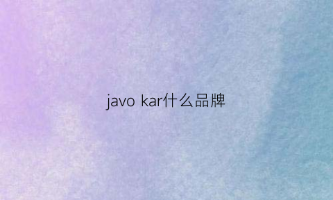 javokar什么品牌(jav是什么品牌)